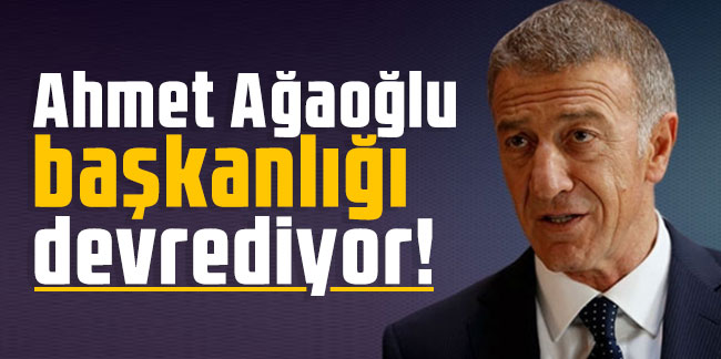 Ahmet Ağaoğlu başkanlığı devrediyor!
