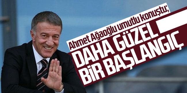 Ahmet Ağaoğlu umutlu konuştu: Daha güzel bir başlangıç...