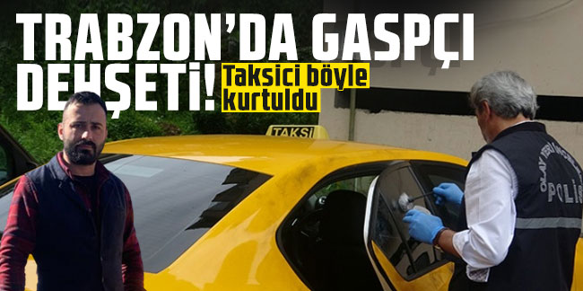 Trabzon'da gaspçı dehşeti! Taksici böyle kurtuldu