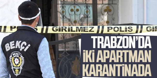 Trabzon'da iki apartman karantinaya alındı