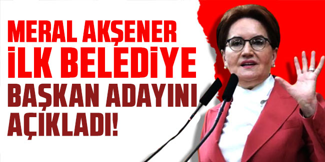 Meral Akşener ilk belediye başkan adayını açıkladı!