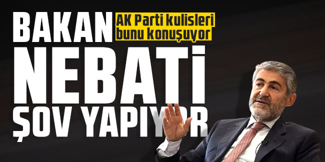 AK Parti kulisleri bunu konuşuyor: Bakan Nebati şov yapıyor