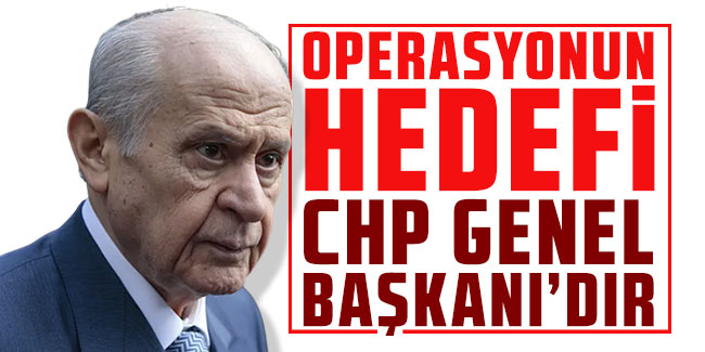 Bahçeli: Operasyonun hedefi CHP Genel Başkanı'dır