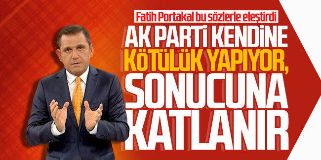 Fatih Portakal: ''AK Parti kendine kötülük yapıyor, sonucuna katlanır''