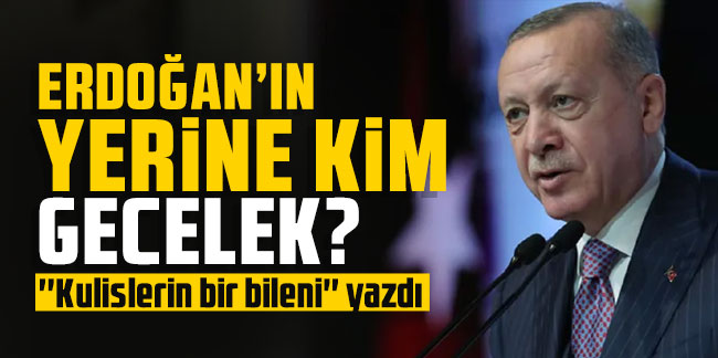 ''Kulislerin bir bileni'' yazdı: İşte Erdoğan'ın yerine düşünülen isim