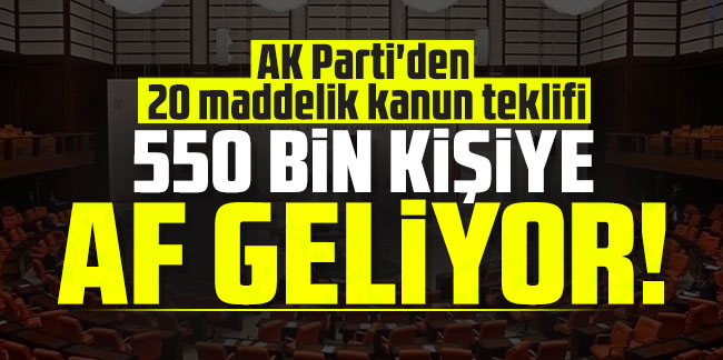 AK Parti'den 20 maddelik kanun teklifi: 550 bin kişiye af geliyor!