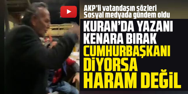 AKP'li vatandaş: Kuran’da yazanı kenara bırak Cumhurbaşkanı diyorsa haram değil