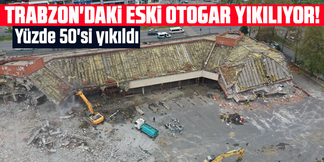 Trabzon'daki eski otogar yıkılıyor! Yüzde 50'si yıkıldı