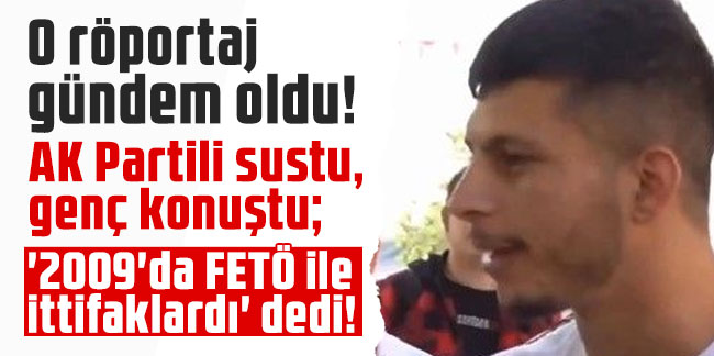 O röportaj gündem oldu! AK Partili sustu, genç konuştu; '2009'da FETÖ ile ittifaklardı' dedi!