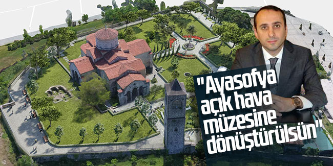 Murat Çavga; ''Ayasofya açık hava müzesine dönüştürülsün''