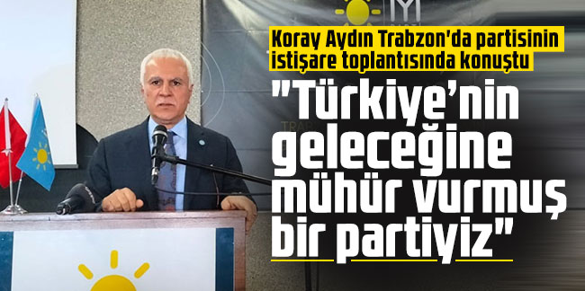 Koray Aydın: "Türkiye’nin geleceğine mühür vurmuş bir partiyiz"