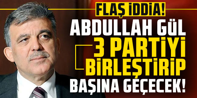 Abdullah Gül, 3 partiyi birleştirip başına geçecek!
