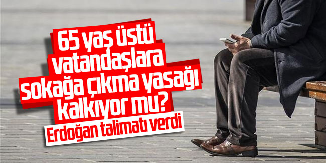 Erdoğan talimatı verdi: 65 yaş üstü vatandaşlara sokağa çıkma yasağı kalkıyor mu?