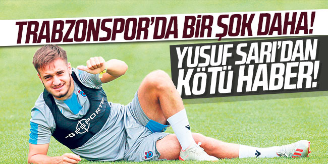 Trabzonspor'da bir şok daha! Yusuf Sarı’dan kötü haber...