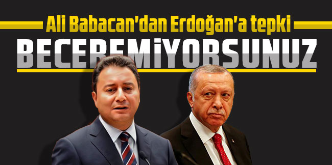 Ali Babacan'dan Erdoğan'a tepki: Beceremiyorsunuz