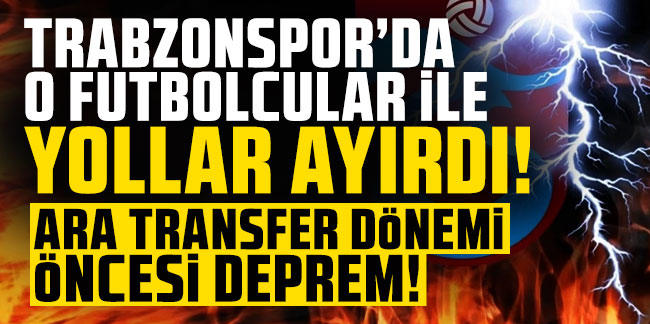 Trabzonspor’da o futbolcular ile yolları ayırdı! Ara transfer dönemi öncesi deprem!