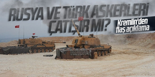 Rusya ve Türk askerleri çatışır mı? Kremlin'den flaş açıklama