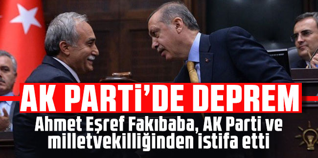 Ahmet Eşref Fakıbaba, AK Parti ve milletvekilliğinden istifa etti!