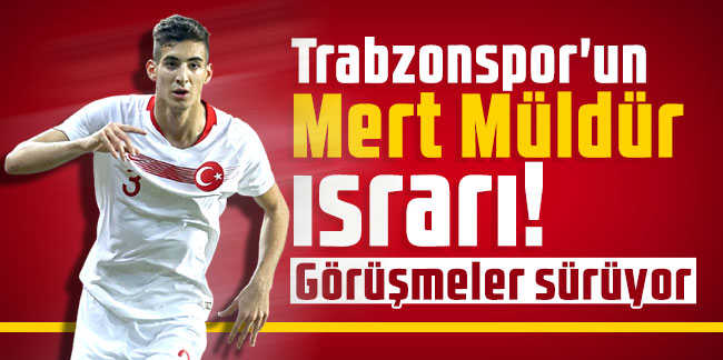 Trabzonspor'un Mert Müldür ısrarı! Görüşmeler sürüyor