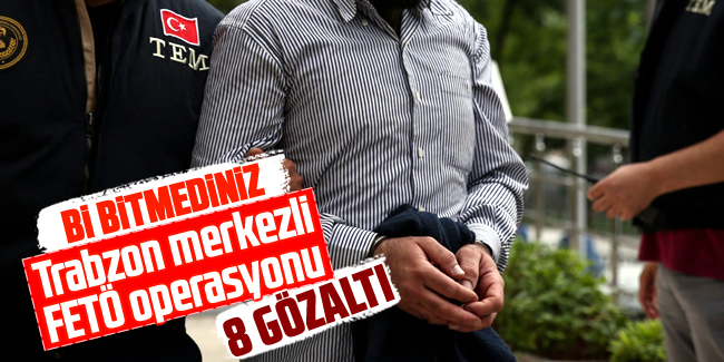 Trabzon merkezli FETÖ operasyonu: 8 gözaltı