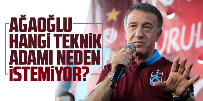 Ahmet Ağaoğlu hangi teknik adamı neden istemiyor?