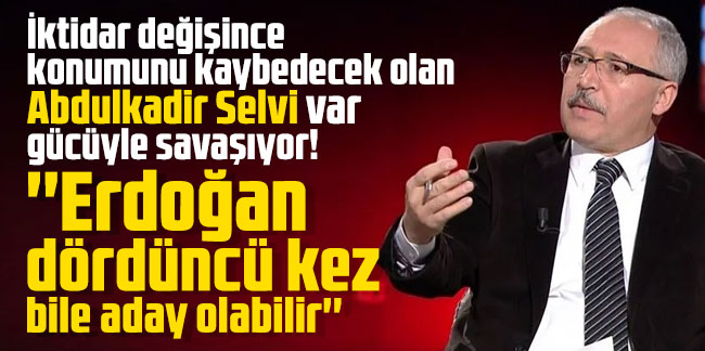 İktidar değişince konumunu kaybedecek olan Abdulkadir Selvi var gücüyle savaşıyor! ''Erdoğan dördüncü kez bile aday olabilir'' dedi