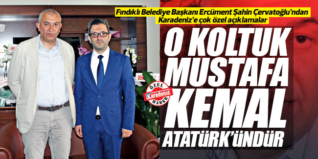 Ercüment Şahin Çervatoğlu; ''O koltuk Mustafa Kemal Atatürk'ündür''