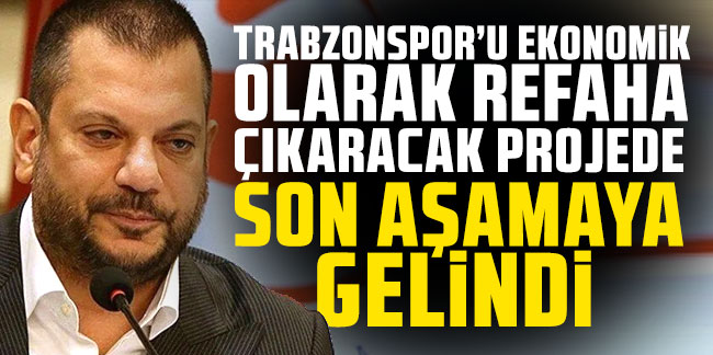 Trabzonspor'u ekonomik olarak refaha çıkaracak projede son aşamaya gelindi