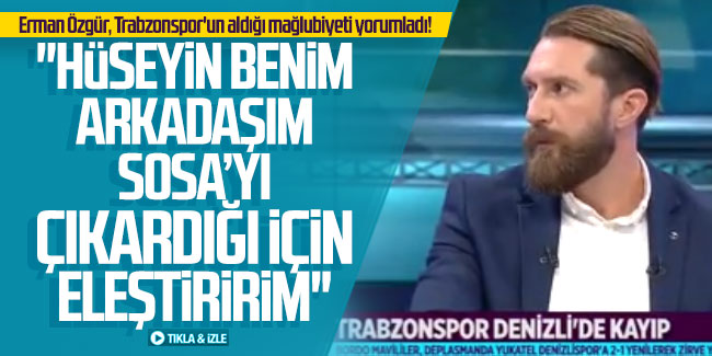 Erman Özgür, Trabzonspor'un aldığı mağlubiyeti yorumladı!