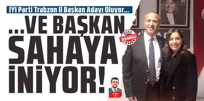 İYİ Parti Trabzon İl Başkan Adayı Oluyor... Ve Başkan Sahaya İniyor!