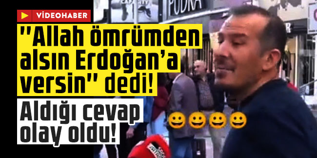''Allah ömrümden alsın Erdoğan’a versin'' dedi! Aldığı cevap olay oldu!