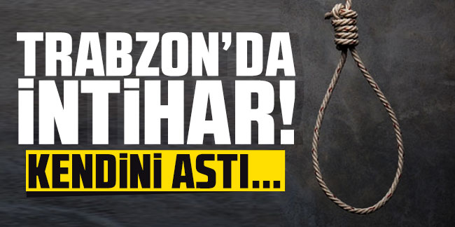 Trabzon'da intihar! Kendini astı...