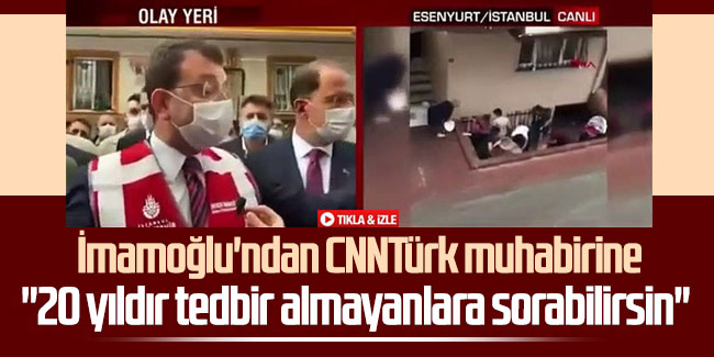 İmamoğlu'ndan CNNTürk muhabirine: 20 yıldır tedbir almayanlara sorabilirsin