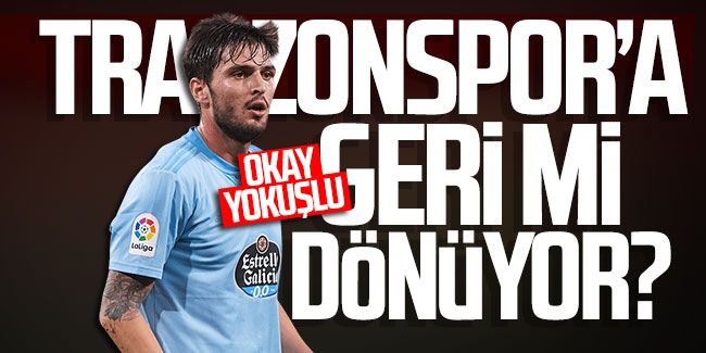 Okay Yokuşlu Trabzonspor'a geri mi dönüyor?