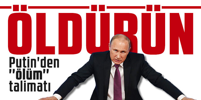 Putin'den ''ölüm'' talimatı: ''Öldürün!''
