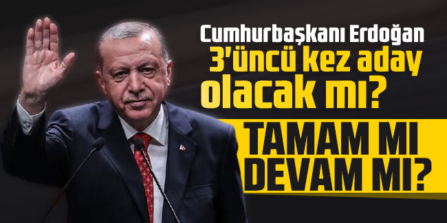 Cumhurbaşkanı Erdoğan 3'üncü kez aday olacak mı? Tamam mı devam mı?