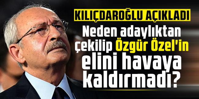 Kılıçdaroğlu açıkladı: Neden adaylıktan çekilip Özgür Özel'in elini havaya kaldırmadı?