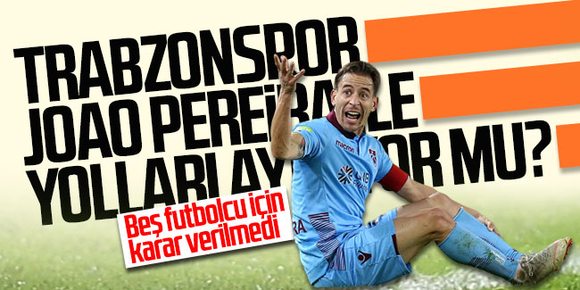 Trabzonspor Joao Pereira ile yolları ayırıyor mu? Beş futbolcu için karar verilmedi