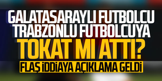 Galatasaraylı futbolcu Trabzonlu futbolcuya tokat mı attı? Flaş iddiaya açıklama geldi