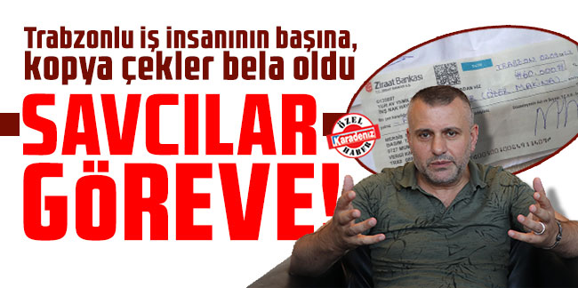 Trabzonlu iş insanının başına, kopya çekler bela oldu: ‘Savcılar göreve!’