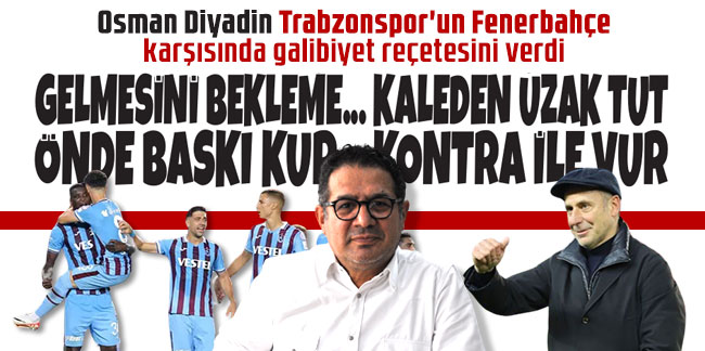 Osman Diyadin Trabzonspor'un Fenerbahçe karşısında galibiyet reçetesini verdi: ''Tam saha pres''