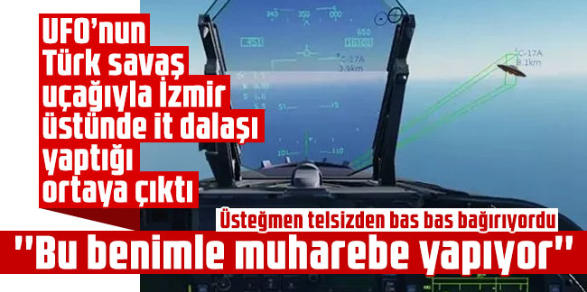 UFO’nun Türk savaş uçağıyla İzmir üstünde it dalaşı yaptığı ortaya çıktı!