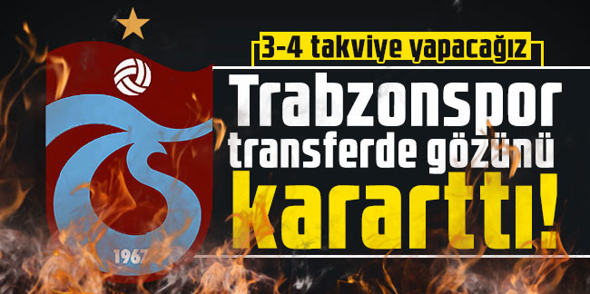 Trabzonspor transferde gözünü kararttı! 3-4 takviye yapacağız