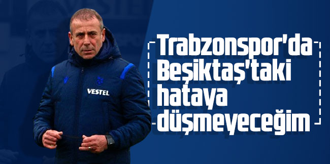 Abdullah Avcı: Trabzonspor'da Beşiktaş'taki hataya düşmeyeceğim