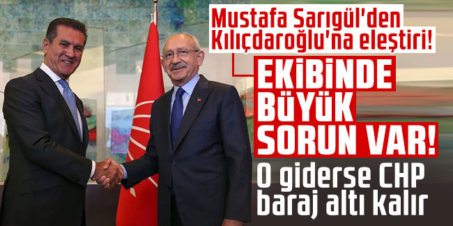 Mustafa Sarıgül'den Kemal Kılıçdaroğlu'na eleştiri! Ekibinde büyük sorun var! O giderse CHP baraj altı kalır