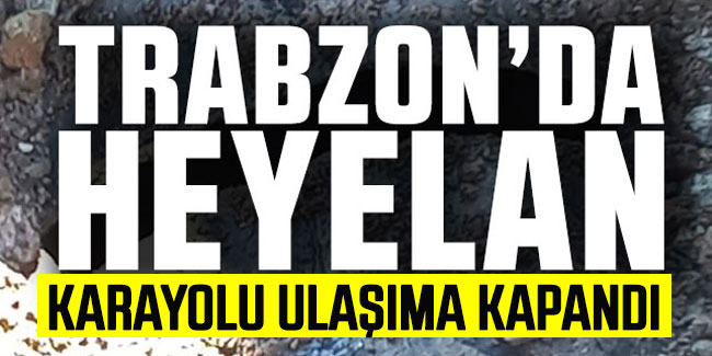Trabzon'da heyelan! Karayolu ulaşıma kapandı