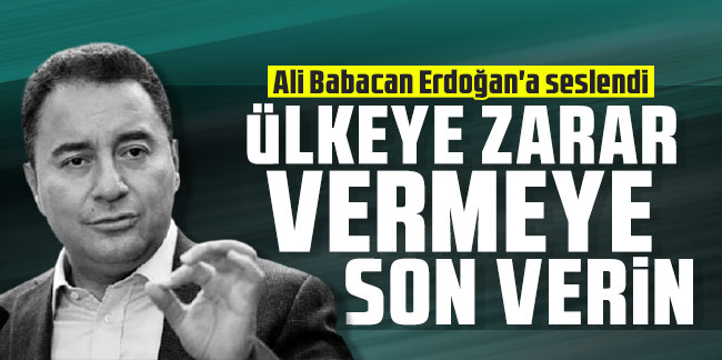 Ali Babacan Erdoğan'a seslendi: Ülkeye zarar vermeye son verin