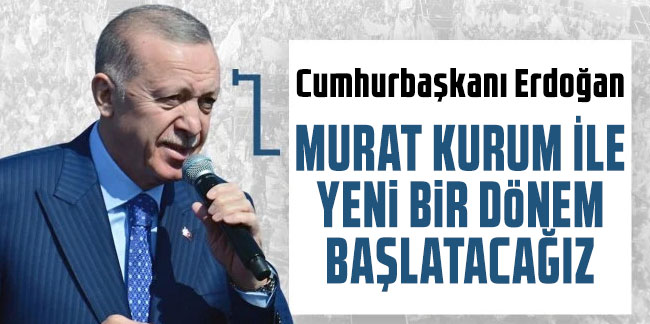 Cumhurbaşkanı Erdoğan: Murat Kurum ile yeni bir dönem başlatacağız
