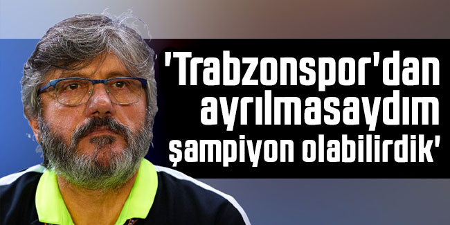 Mustafa Reşit Akçay: 'Trabzonspor'dan ayrılmasaydım şampiyon olabilirdik'