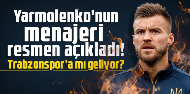 Andriy Yarmolenko'nun menajeri resmen açıkladı! Trabzonspor’a mı geliyor?